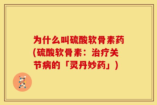 为什么叫硫酸软骨素药(硫酸软骨素:关节的「灵丹妙药」) 为什么叫硫酸软骨素药(硫酸软骨素:关节的「灵丹妙药」)