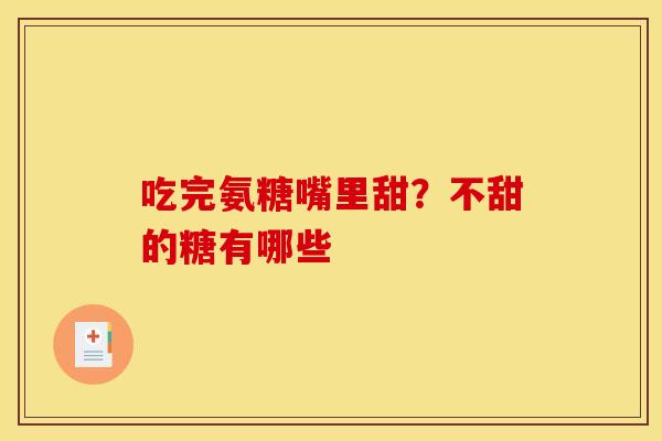 吃完氨糖嘴里甜？不甜的糖有哪些