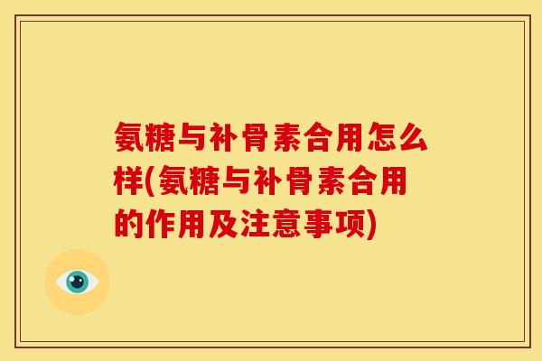 氨糖与补骨素合用怎么样(氨糖与补骨素合用的作用及注意事项) 氨糖与补骨素合用怎么样(氨糖与补骨素合用的作用及注意事项)