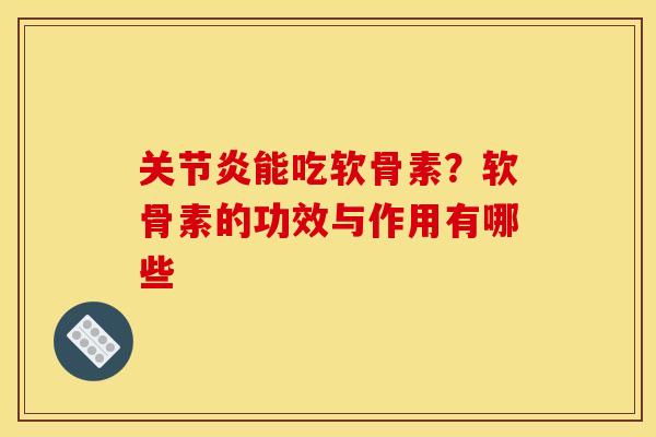 能吃软骨素？软骨素的功效与作用有哪些