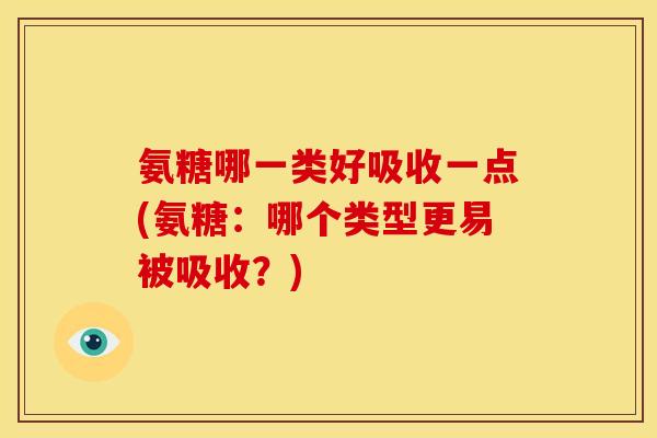 氨糖哪一类好吸收一点(氨糖:哪个类型更易被吸收?) 氨糖哪一类好吸收一点(氨糖:哪个类型更易被吸收?)