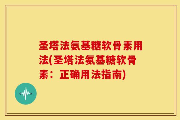 圣塔法氨基糖软骨素用法(圣塔法氨基糖软骨素:正确用法指南) 圣塔法氨基糖软骨素用法(圣塔法氨基糖软骨素:正确用法指南)