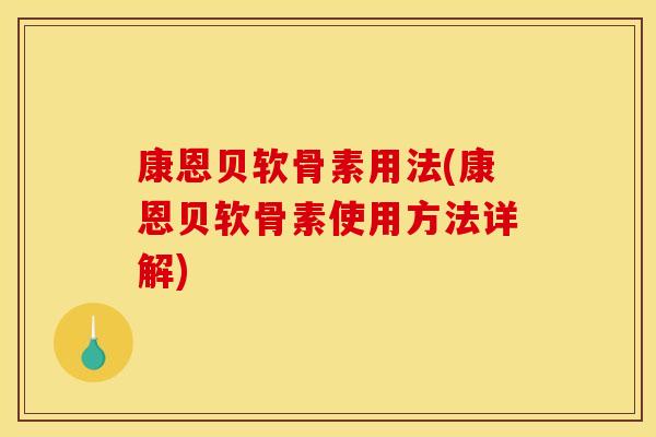 康恩贝软骨素用法(康恩贝软骨素使用方法详解) 康恩贝软骨素用法(康恩贝软骨素使用方法详解)