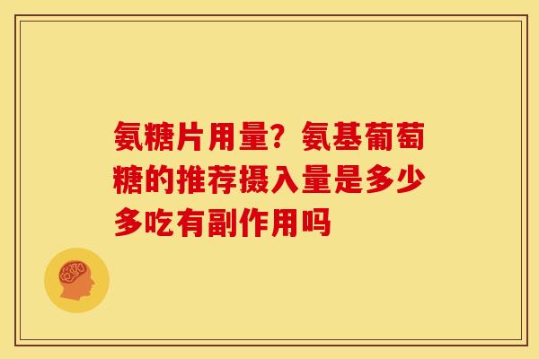 氨糖片用量?氨基葡萄糖的推荐摄入量是多少多吃有副作用吗 氨糖片用量?氨基葡萄糖的推荐摄入量是多少多吃有副作用吗