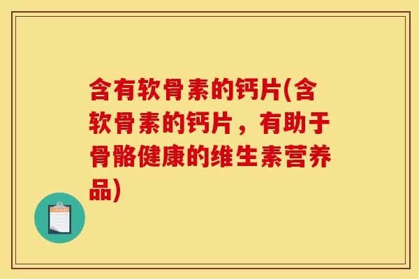 含有软骨素的钙片(含软骨素的钙片,有助于骨骼健康的维生素营养品) 含有软骨素的钙片(含软骨素的钙片,有助于骨骼健康的维生素营养品)