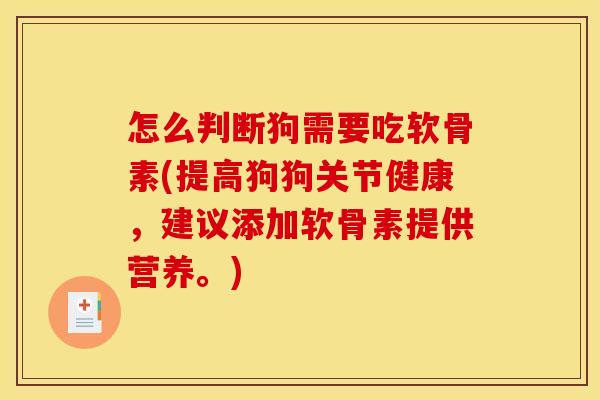 怎么判断狗需要吃软骨素(提高狗狗关节健康,建议添加软骨素提供营养。) 怎么判断狗需要吃软骨素(提高狗狗关节健康,建议添加软骨素提供营养。)