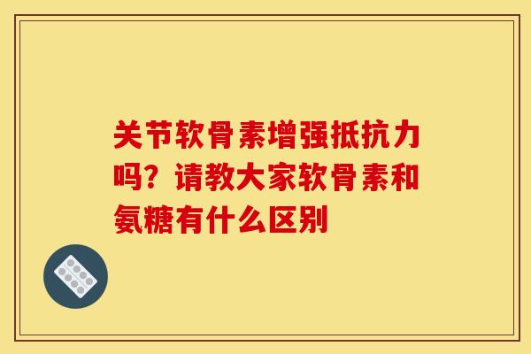 关节软骨素增强吗?请教大家软骨素和氨糖有什么区别 关节软骨素增强吗?请教大家软骨素和氨糖有什么区别