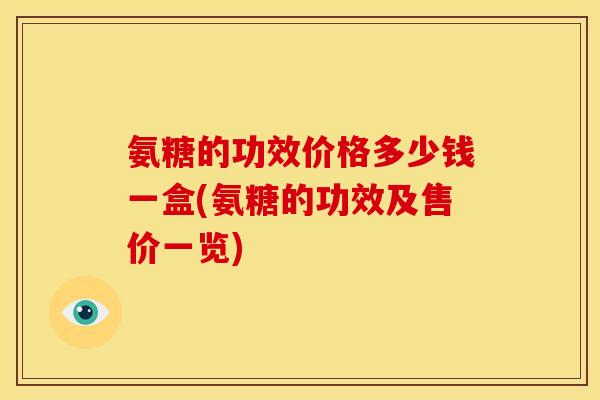 氨糖的功效价格多少钱一盒(氨糖的功效及售价一览)