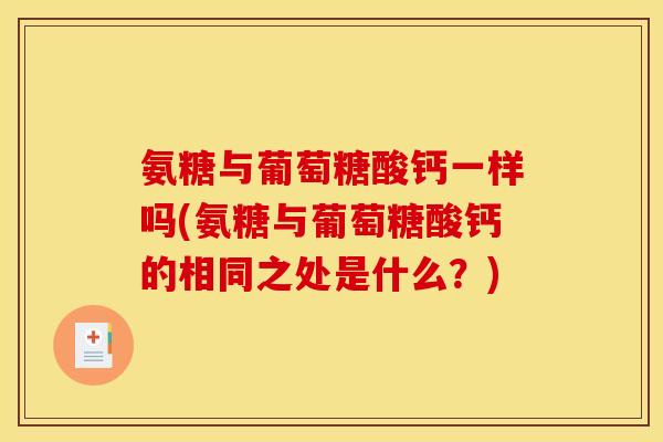 氨糖与葡萄糖酸钙一样吗(氨糖与葡萄糖酸钙的相同之处是什么?) 氨糖与葡萄糖酸钙一样吗(氨糖与葡萄糖酸钙的相同之处是什么?)