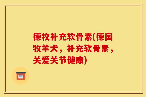 德牧补充软骨素(德国牧羊犬,补充软骨素,关爱关节健康) 德牧补充软骨素(德国牧羊犬,补充软骨素,关爱关节健康)