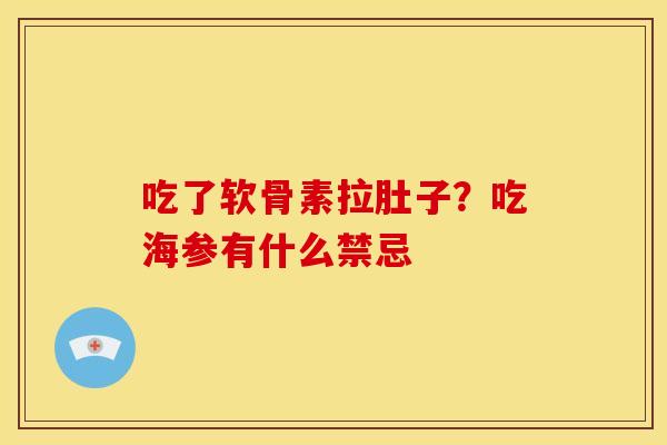 吃了软骨素拉肚子?吃海参有什么禁忌 吃了软骨素拉肚子?吃海参有什么禁忌