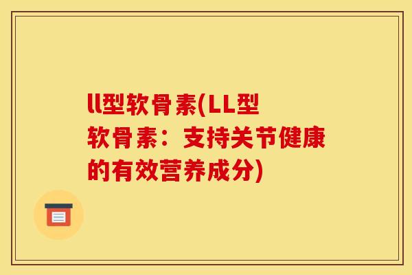 ll型软骨素(LL型软骨素:支持关节健康的有效营养成分) ll型软骨素(LL型软骨素:支持关节健康的有效营养成分)