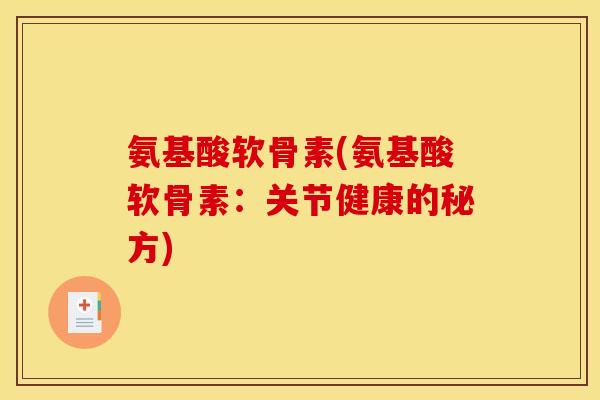 氨基酸软骨素(氨基酸软骨素:关节健康的秘方) 氨基酸软骨素(氨基酸软骨素:关节健康的秘方)