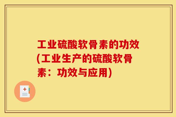 工业硫酸软骨素的功效(工业生产的硫酸软骨素：功效与应用)