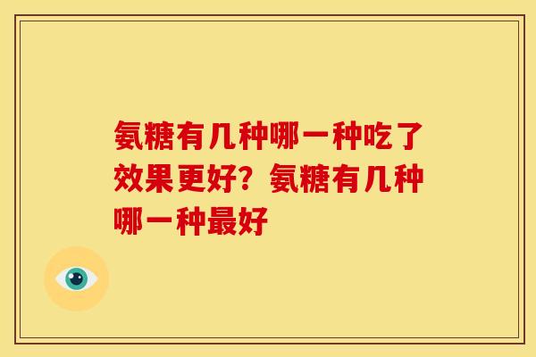 氨糖有几种哪一种吃了效果更好?氨糖有几种哪一种好 氨糖有几种哪一种吃了效果更好?氨糖有几种哪一种好