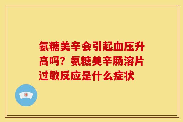 氨糖美辛会引起升高吗？氨糖美辛肠溶片反应是什么症状