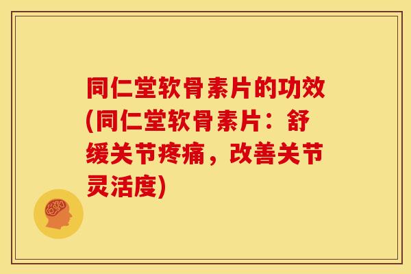 同仁堂软骨素片的功效(同仁堂软骨素片：舒缓关节，改善关节灵活度)