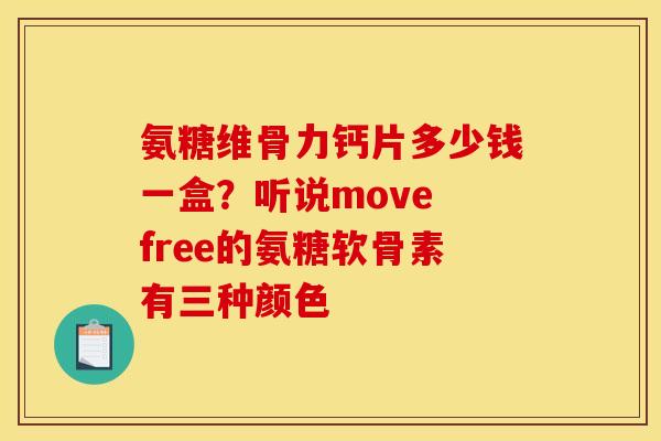 氨糖维骨力钙片多少钱一盒?听说move free的氨糖软骨素有三种颜色 氨糖维骨力钙片多少钱一盒?听说move free的氨糖软骨素有三种颜色