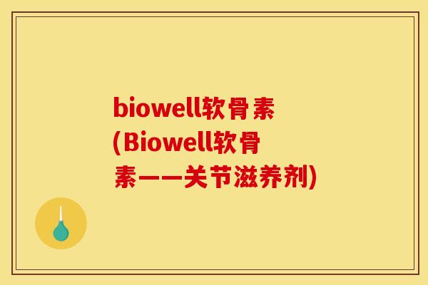 biowell软骨素(Biowell软骨素——关节滋养剂) biowell软骨素(Biowell软骨素——关节滋养剂)