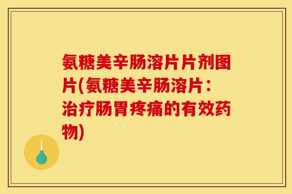 氨糖美辛肠溶片片剂图片(氨糖美辛肠溶片：肠胃的有效)