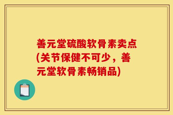 善元堂硫酸软骨素卖点(关节保健不可少,善元堂软骨素畅销品) 善元堂硫酸软骨素卖点(关节保健不可少,善元堂软骨素畅销品)
