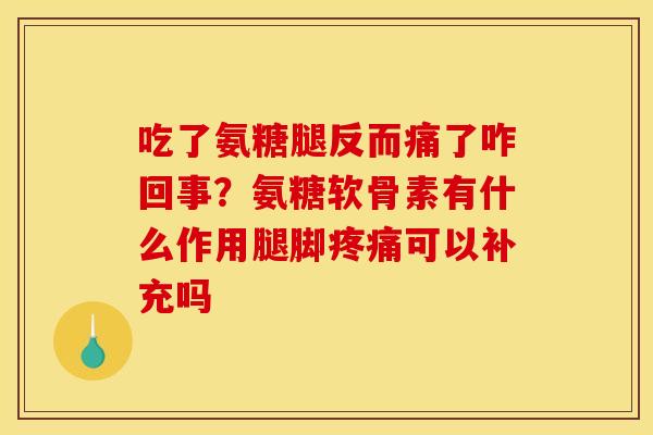 吃了氨糖腿反而痛了咋回事？氨糖软骨素有什么作用腿脚可以补充吗