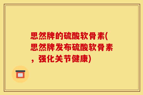 思然牌的硫酸软骨素(思然牌发布硫酸软骨素,强化关节健康) 思然牌的硫酸软骨素(思然牌发布硫酸软骨素,强化关节健康)