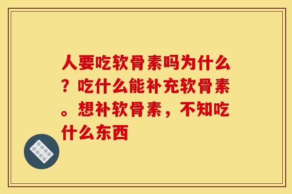 人要吃软骨素吗为什么?吃什么能补充软骨素。想补软骨素,不知吃什么东西 人要吃软骨素吗为什么?吃什么能补充软骨素。想补软骨素,不知吃什么东西