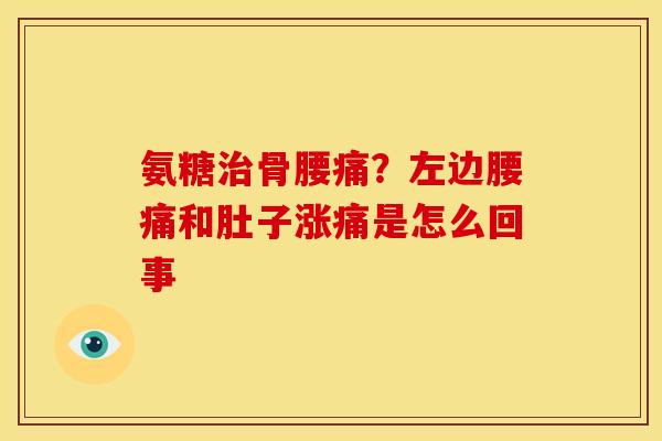 氨糖骨腰痛?左边腰痛和肚子涨痛是怎么回事 氨糖骨腰痛?左边腰痛和肚子涨痛是怎么回事