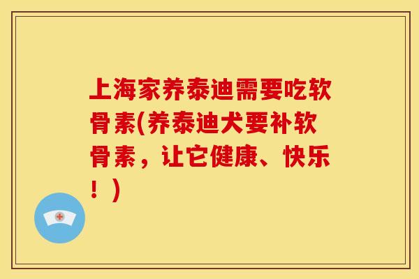 上海家养泰迪需要吃软骨素(养泰迪犬要补软骨素,让它健康、快乐!) 上海家养泰迪需要吃软骨素(养泰迪犬要补软骨素,让它健康、快乐!)