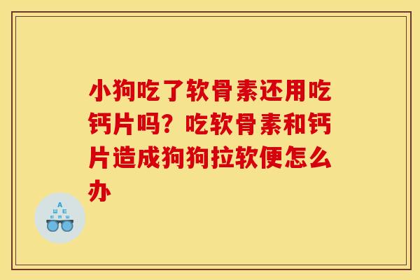 小狗吃了软骨素还用吃钙片吗?吃软骨素和钙片造成狗狗拉软便怎么办 小狗吃了软骨素还用吃钙片吗?吃软骨素和钙片造成狗狗拉软便怎么办
