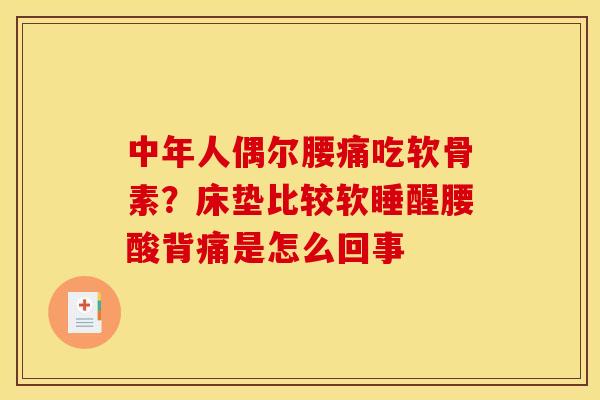 中年人偶尔腰痛吃软骨素?床垫比较软睡醒腰酸背痛是怎么回事 中年人偶尔腰痛吃软骨素?床垫比较软睡醒腰酸背痛是怎么回事