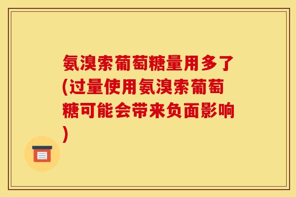 氨溴索葡萄糖量用多了(过量使用氨溴索葡萄糖可能会带来负面影响)