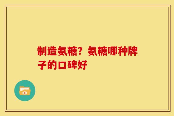 制造氨糖?氨糖哪种牌子的口碑好 制造氨糖?氨糖哪种牌子的口碑好