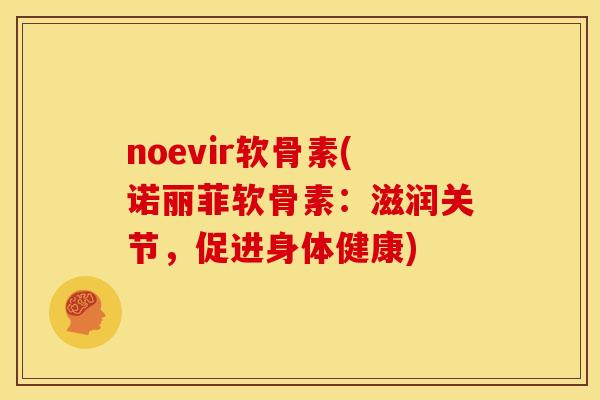 noevir软骨素(诺丽菲软骨素:滋润关节,促进身体健康) noevir软骨素(诺丽菲软骨素:滋润关节,促进身体健康)