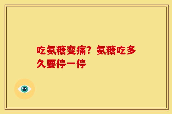 吃氨糖变痛?氨糖吃多久要停一停 吃氨糖变痛?氨糖吃多久要停一停