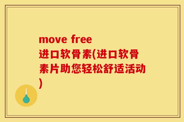 move free 进口软骨素(进口软骨素片助您轻松舒适活动)