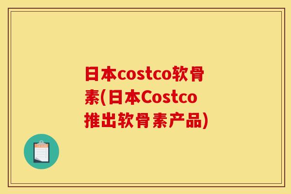 日本costco软骨素(日本Costco推出软骨素产品) 日本costco软骨素(日本Costco推出软骨素产品)