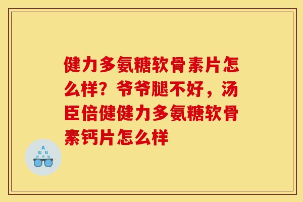 健力多氨糖软骨素片怎么样?爷爷腿不好,汤臣倍健健力多氨糖软骨素钙片怎么样 健力多氨糖软骨素片怎么样?爷爷腿不好,汤臣倍健健力多氨糖软骨素钙片怎么样