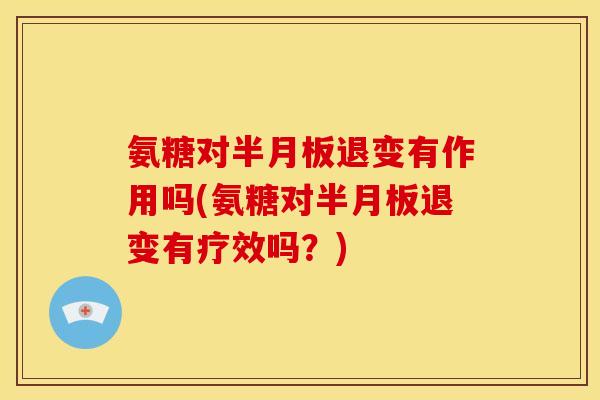 氨糖对退变有作用吗(氨糖对退变有疗效吗?) 氨糖对退变有作用吗(氨糖对退变有疗效吗?)