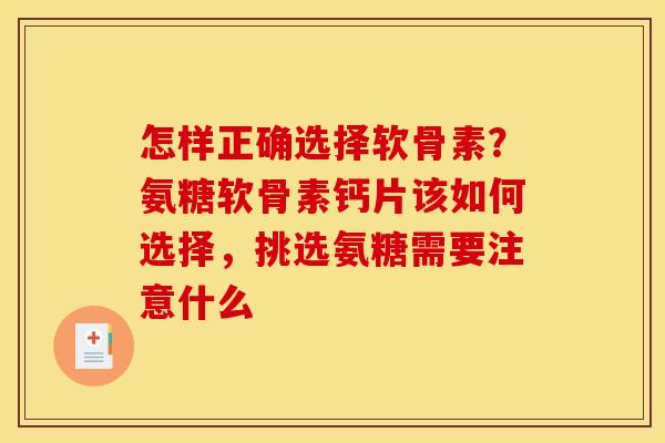 怎样正确选择软骨素?氨糖软骨素钙片该如何选择,挑选氨糖需要注意什么 怎样正确选择软骨素?氨糖软骨素钙片该如何选择,挑选氨糖需要注意什么