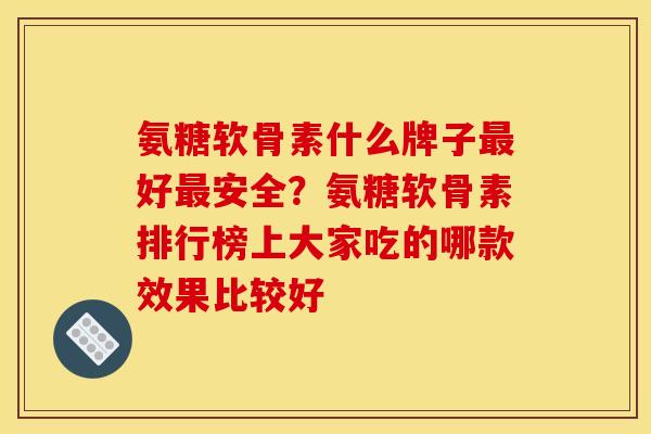 氨糖软骨素什么牌子好安全?氨糖软骨素排行榜上大家吃的哪款效果比较好 氨糖软骨素什么牌子好安全?氨糖软骨素排行榜上大家吃的哪款效果比较好