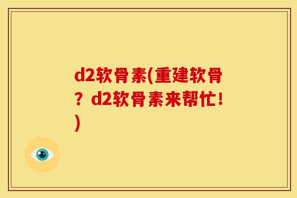 d2软骨素(重建软骨？d2软骨素来帮忙！)