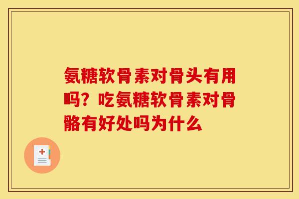 氨糖软骨素对骨头有用吗?吃氨糖软骨素对骨骼有好处吗为什么 氨糖软骨素对骨头有用吗?吃氨糖软骨素对骨骼有好处吗为什么