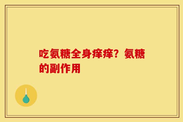 吃氨糖全身痒痒?氨糖的副作用 吃氨糖全身痒痒?氨糖的副作用