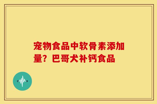 宠物食品中软骨素添加量?巴哥犬补钙食品 宠物食品中软骨素添加量?巴哥犬补钙食品