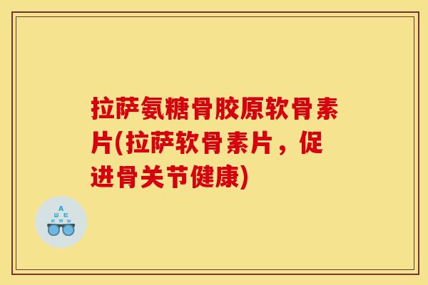 拉萨氨糖骨胶原软骨素片(拉萨软骨素片,促进骨关节健康) 拉萨氨糖骨胶原软骨素片(拉萨软骨素片,促进骨关节健康)