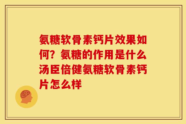 氨糖软骨素钙片效果如何？氨糖的作用是什么汤臣倍健氨糖软骨素钙片怎么样