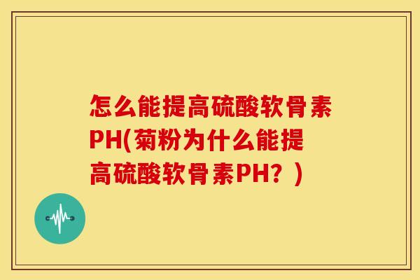 怎么能提高硫酸软骨素PH(菊粉为什么能提高硫酸软骨素PH?) 怎么能提高硫酸软骨素PH(菊粉为什么能提高硫酸软骨素PH?)