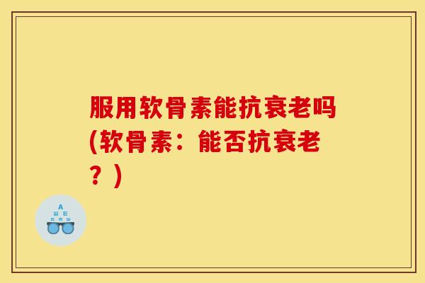 服用软骨素能抗吗(软骨素：能否抗？)
